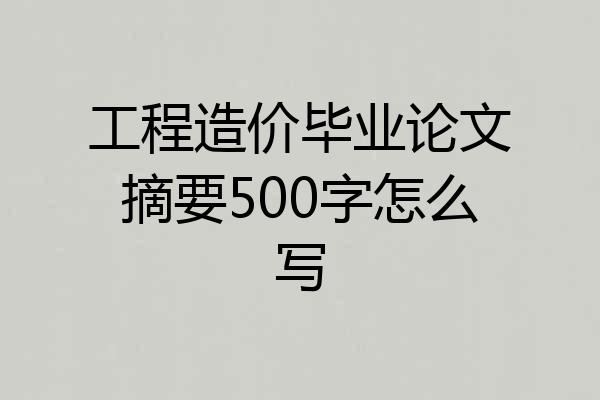 工程造价毕业论文摘要500字怎么写