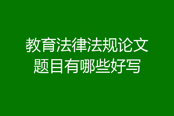 教育法律法规论文题目有哪些好写
