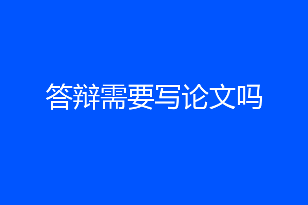 答辩需要写论文吗