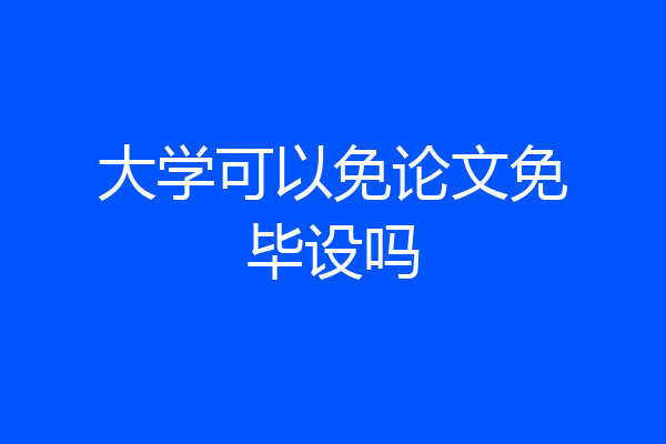 大学可以免论文免毕设吗