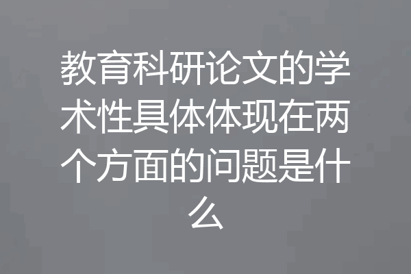 教育科研论文的学术性具体体现在两个方面的问题是什么