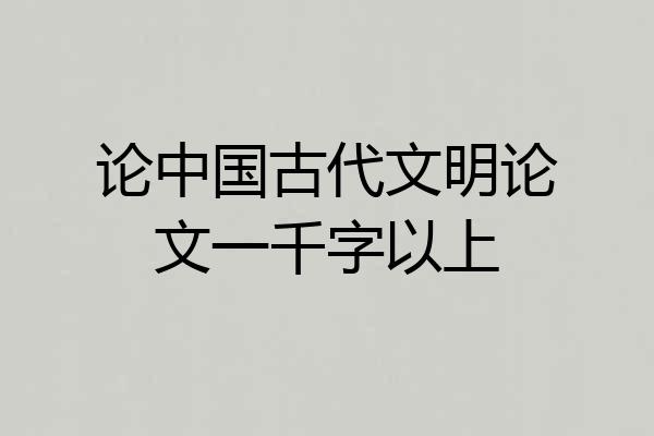 论中国古代文明论文一千字以上