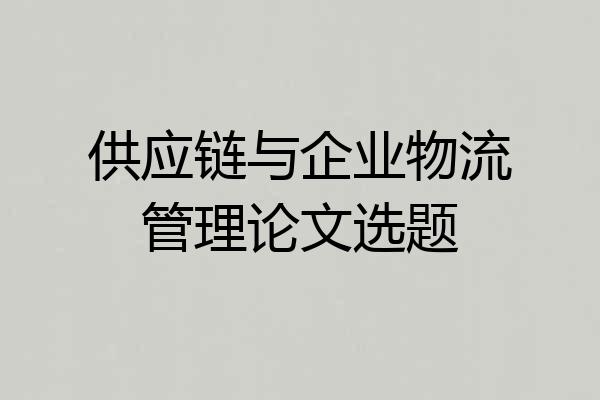 供应链与企业物流管理论文选题