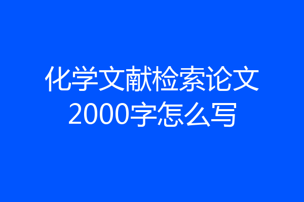 化学文献检索论文2000字怎么写