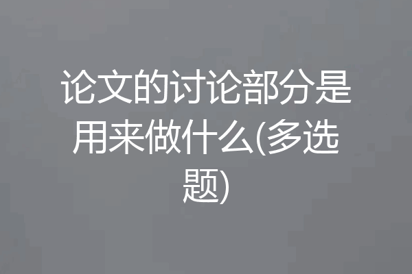 论文的讨论部分是用来做什么(多选题)