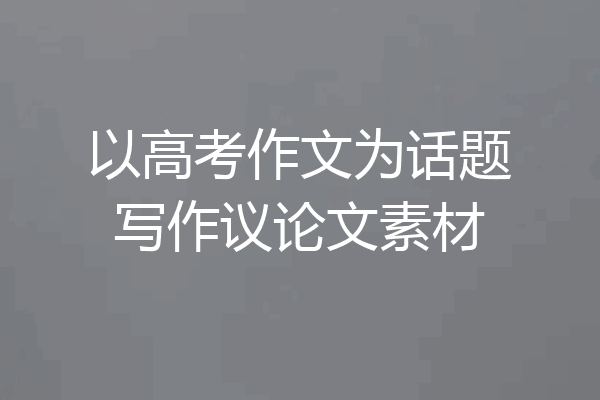 以高考作文为话题写作议论文素材