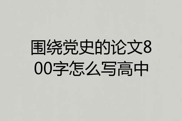 围绕党史的论文800字怎么写高中