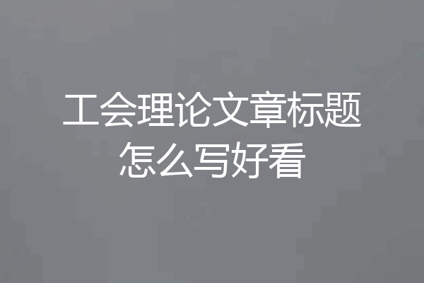 工会理论文章标题怎么写好看