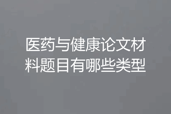 医药与健康论文材料题目有哪些类型