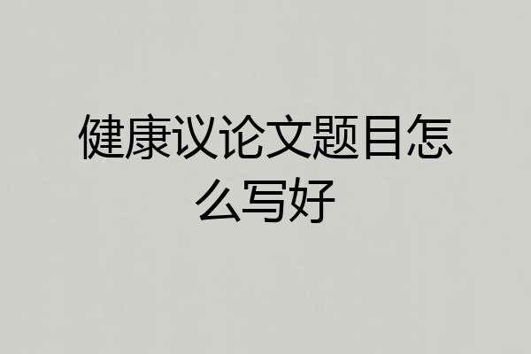 健康议论文题目怎么写好