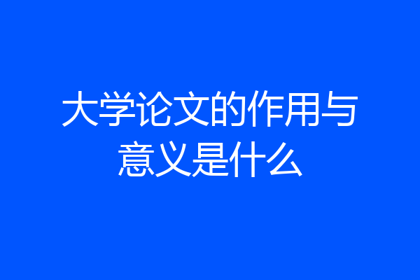 大学论文的作用与意义是什么