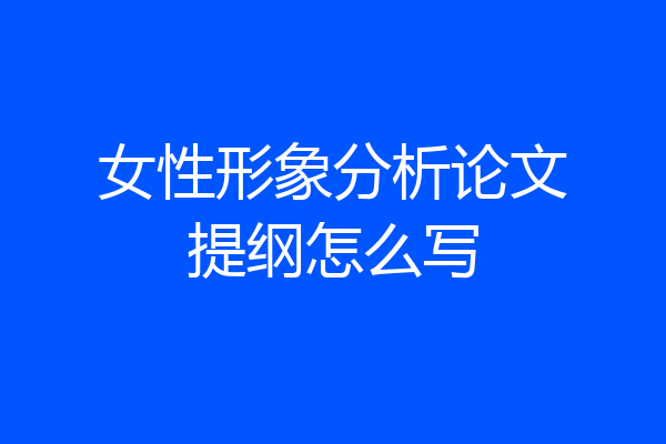 女性形象分析论文提纲怎么写