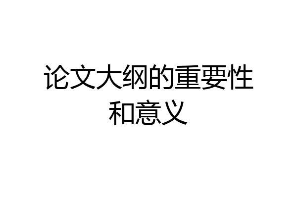 论文大纲的重要性和意义