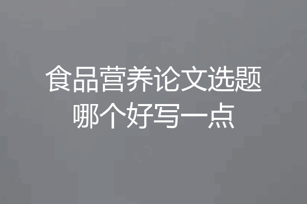 食品营养论文选题哪个好写一点