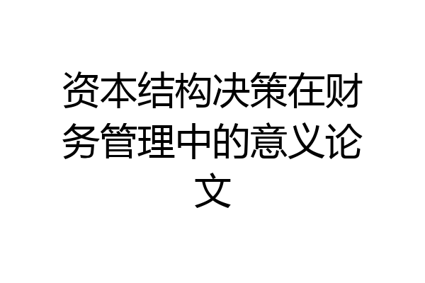 资本结构决策在财务管理中的意义论文
