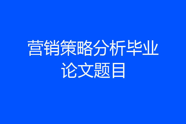 营销策略分析毕业论文题目
