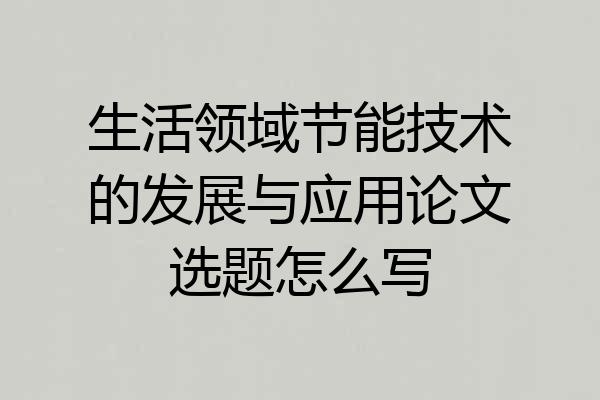 生活领域节能技术的发展与应用论文选题怎么写