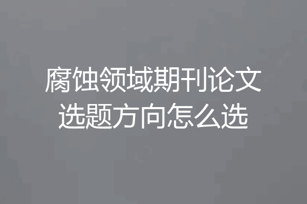 腐蚀领域期刊论文选题方向怎么选