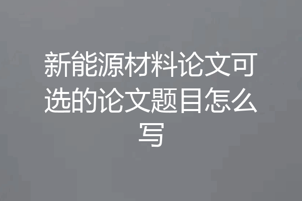 新能源材料论文可选的论文题目怎么写