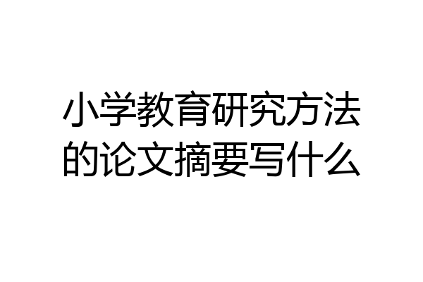 小学教育研究方法的论文摘要写什么