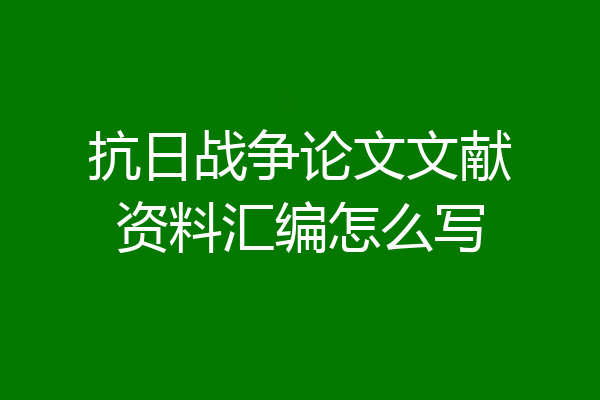 抗日战争论文文献资料汇编怎么写
