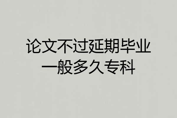 论文不过延期毕业一般多久专科