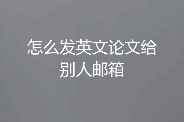 怎么发英文论文给别人邮箱