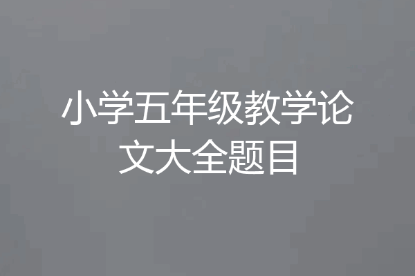 小学五年级教学论文大全题目