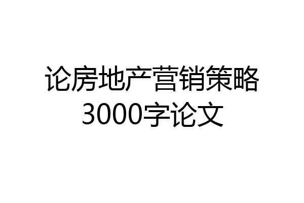 论房地产营销策略3000字论文
