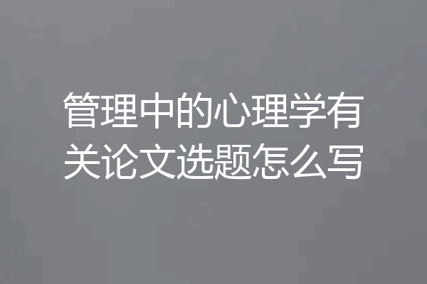 管理中的心理学有关论文选题怎么写