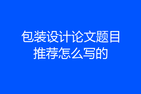 包装设计论文题目推荐怎么写的