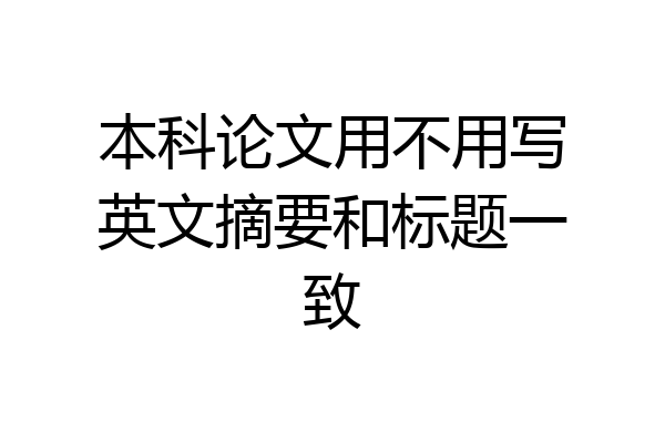 本科论文用不用写英文摘要和标题一致