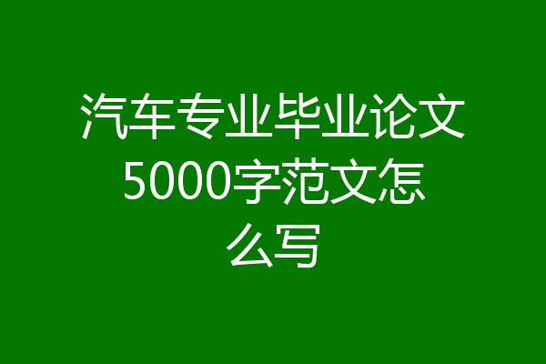 汽车专业毕业论文5000字范文怎么写