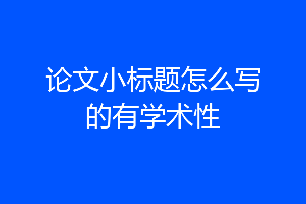 论文小标题怎么写的有学术性