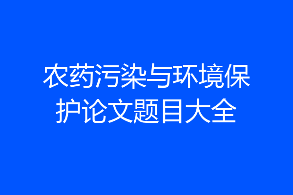 农药污染与环境保护论文题目大全