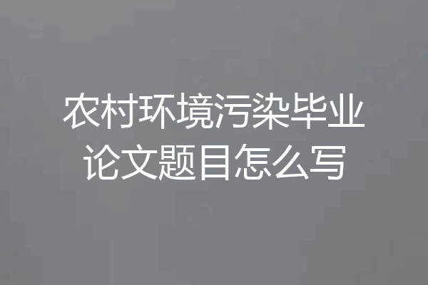 农村环境污染毕业论文题目怎么写