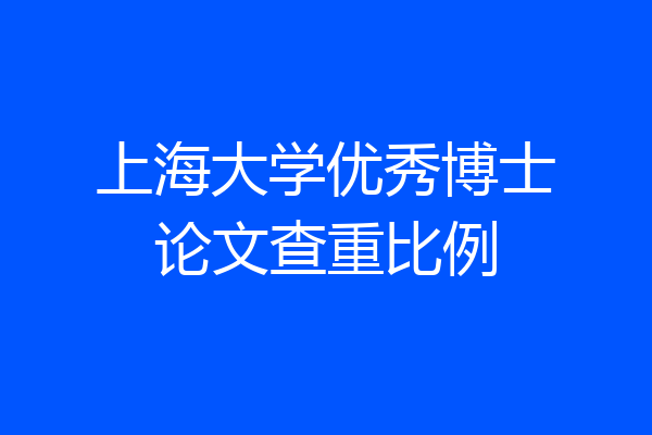 上海大学优秀博士论文查重比例