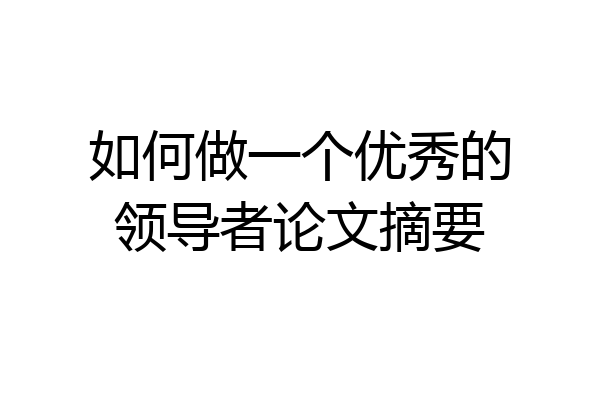 如何做一个优秀的领导者论文摘要