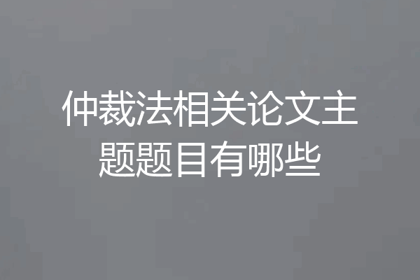 仲裁法相关论文主题题目有哪些