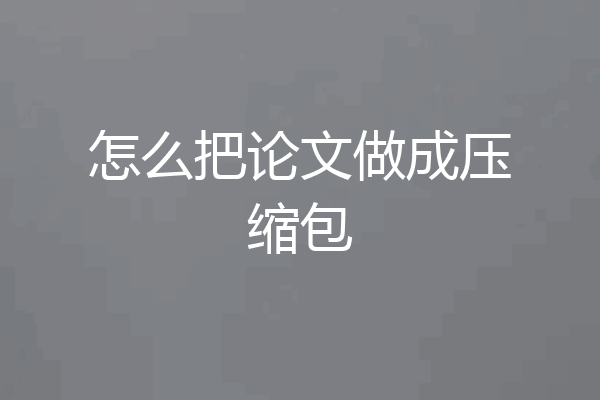 怎么把论文做成压缩包