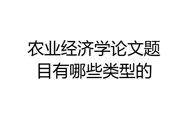 农业经济学论文题目有哪些类型的