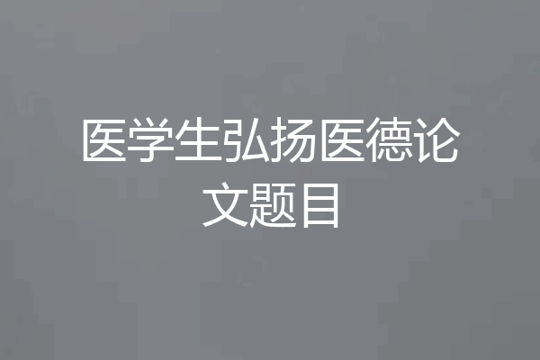 医学生弘扬医德论文题目