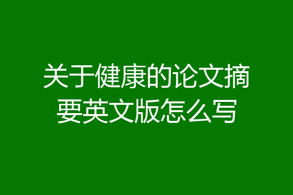 关于健康的论文摘要英文版怎么写