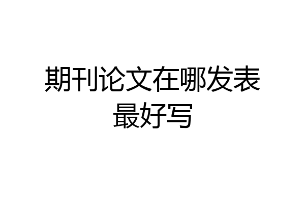 期刊论文在哪发表最好写