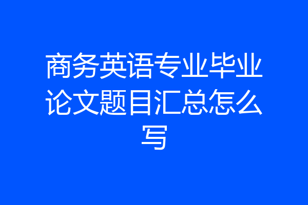 商务英语专业毕业论文题目汇总怎么写