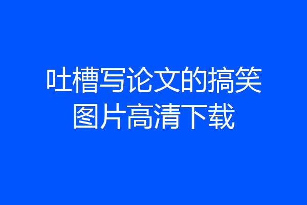 吐槽写论文的搞笑图片高清下载