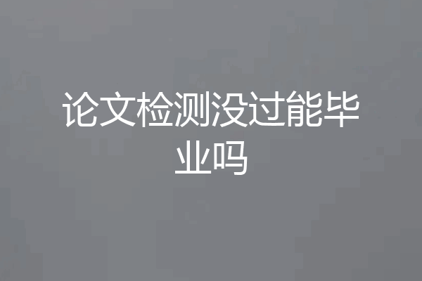 论文检测没过能毕业吗