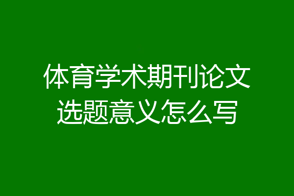 体育学术期刊论文选题意义怎么写