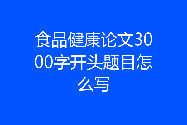 食品健康论文3000字开头题目怎么写