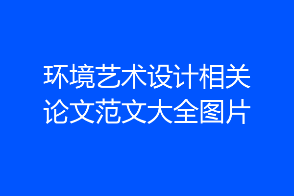 环境艺术设计相关论文范文大全图片